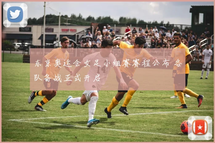 东京奥运会女足小组赛赛程公布 各队备战正式开启