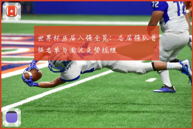 世界杯历届八强全览:各届强队晋级名单与淘汰走势梳理