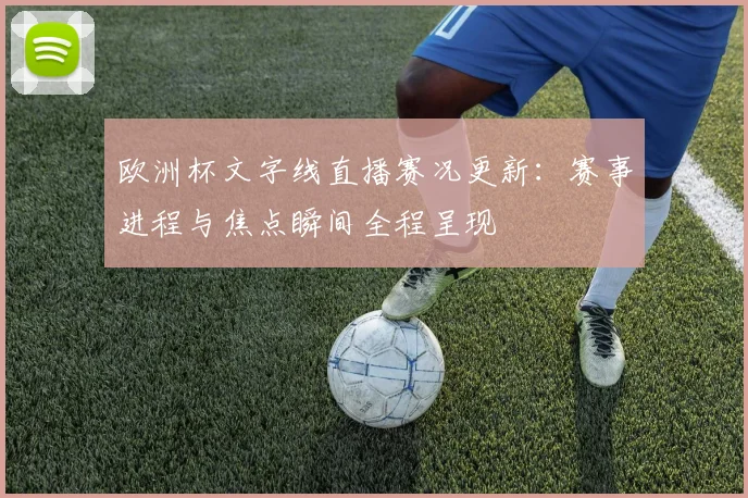 欧洲杯文字线直播赛况更新:赛事进程与焦点瞬间全程呈现