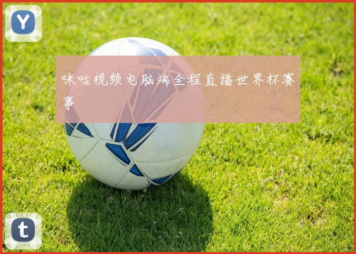 咪咕视频电脑端全程直播世界杯赛事