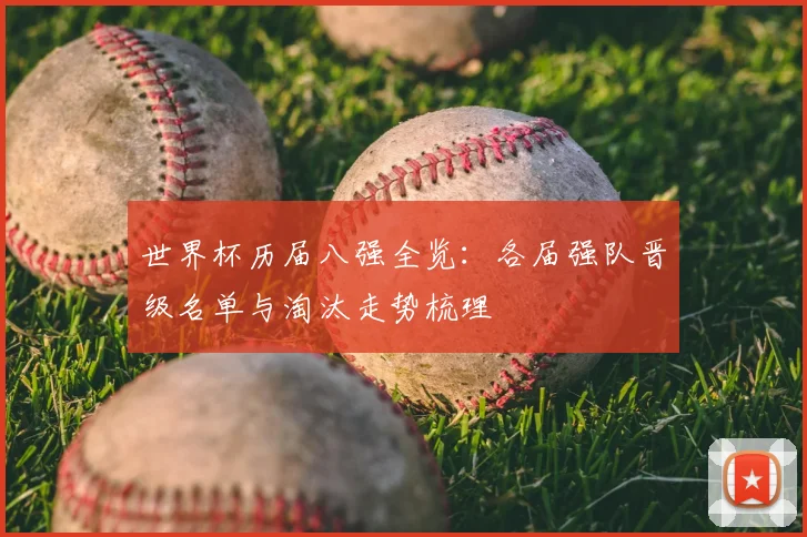 世界杯历届八强全览:各届强队晋级名单与淘汰走势梳理