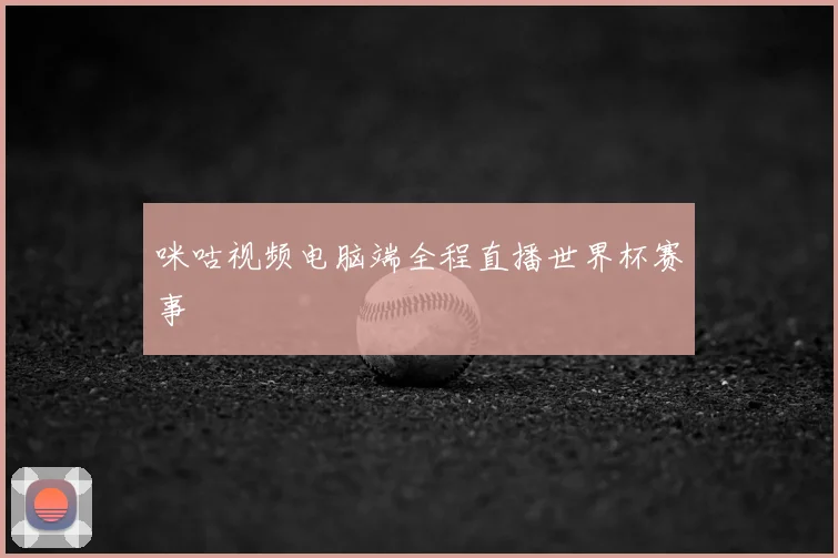咪咕视频电脑端全程直播世界杯赛事