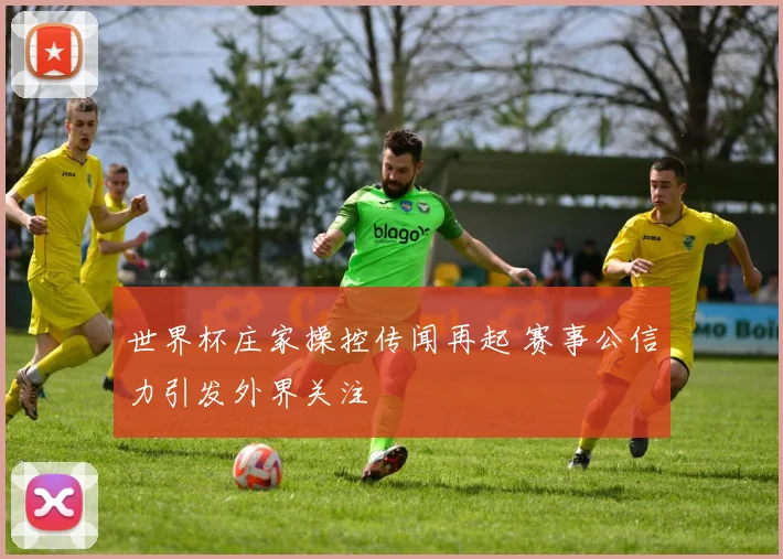 世界杯庄家操控传闻再起 赛事公信力引发外界关注